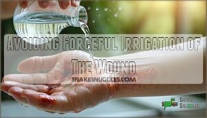 avoiding forceful irrigation of the wound