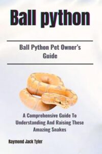 Ball Python: A Comprehensive Guide B0DP2Y3BZ3